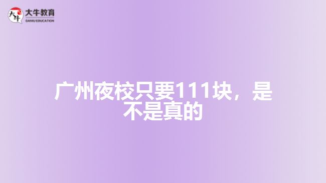 广州夜校只要111块，是不是真