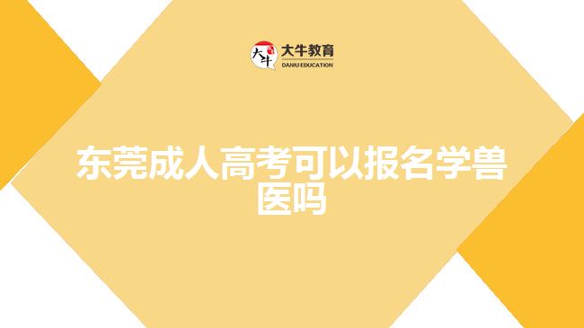 东莞成人高考可以报名学兽医吗