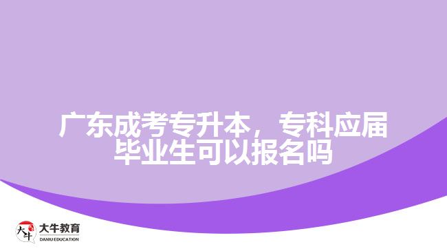 广东成考专升本，专科应届毕业生可以报名吗