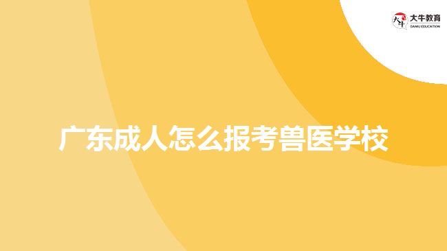 广东成人怎么报考兽医学校