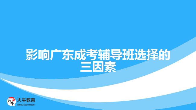 影响广东成考辅导班选择的三因素