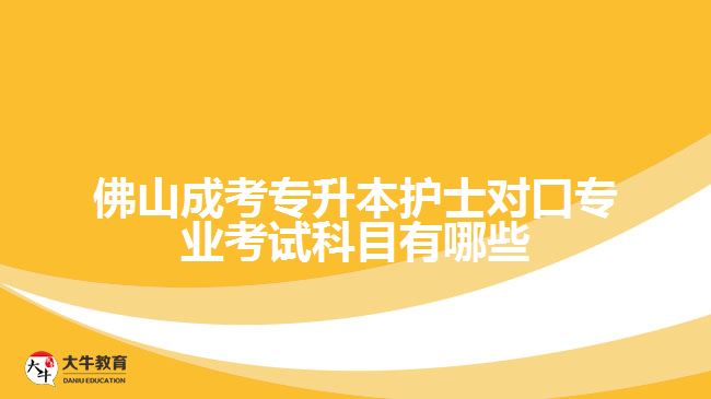 佛山成考专升本护士对口专业考试科目有哪些