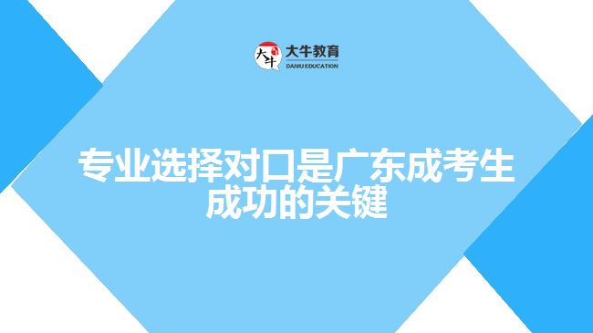 专业选择对口是广东成考生成功的关键