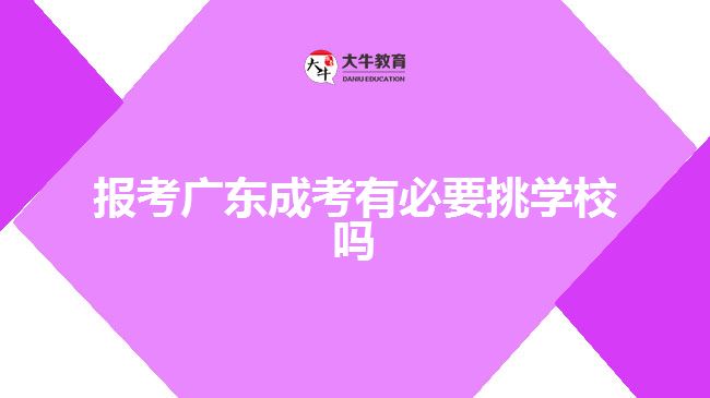 报考广东成考有必要挑学校吗