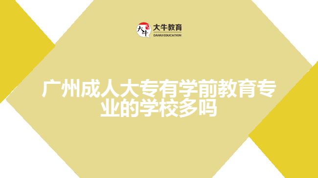 广州成人大专有学前教育专业的学校多吗