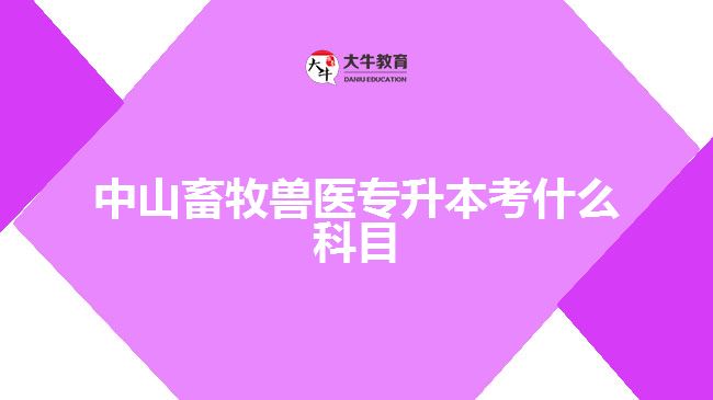 中山畜牧兽医专升本考什么科目