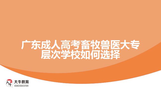 广东成人高考畜牧兽医大专层次学校如何选择