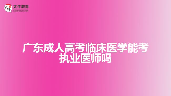 广东成人高考临床医学能考执业医师吗