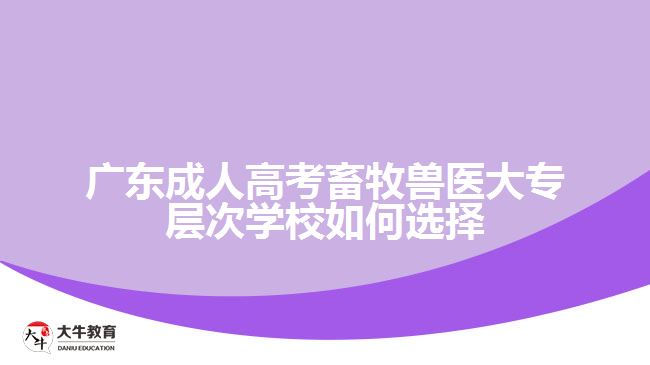 广东成人高考畜牧兽医大专层次学校如何选择