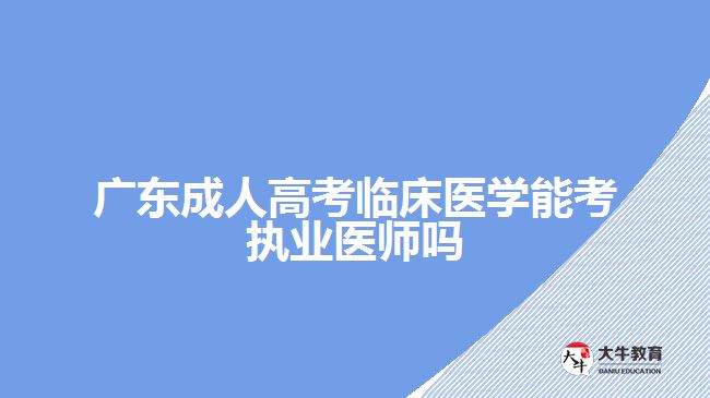 广东成人高考临床医学能考执业医师吗