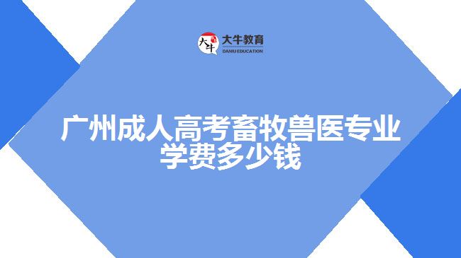 广州成人高考畜牧兽医专业学费多少钱