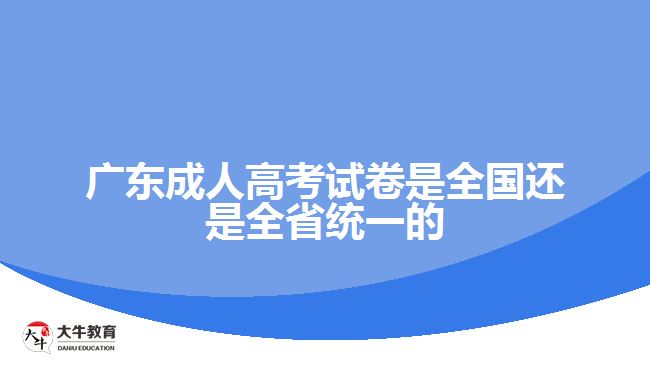 广东成人高考试卷是全国还是全省统一的