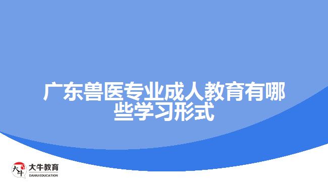 广东兽医专业成人教育有哪些学习形式