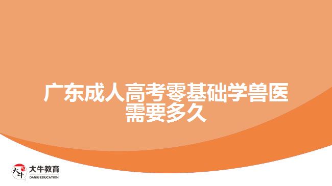广东成人高考零基础学兽医需要多久