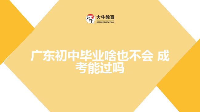 广东初中毕业啥也不会 成考能过吗