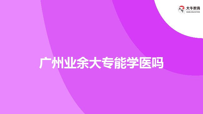 广州业余大专能学医吗