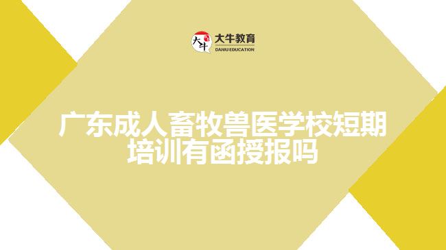 广东成人畜牧兽医学校短期培训有函授报吗