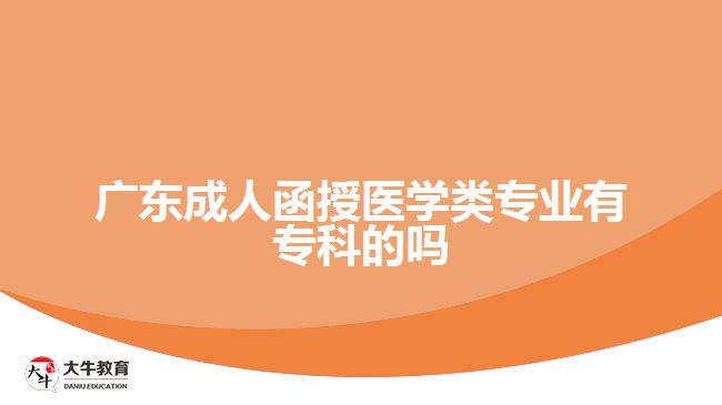 广东成人函授医学类专业有专科的吗