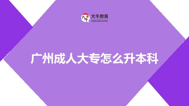 广州成人大专怎么升本科