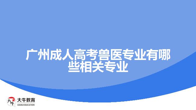 广州成人高考兽医专业有哪些相关专业