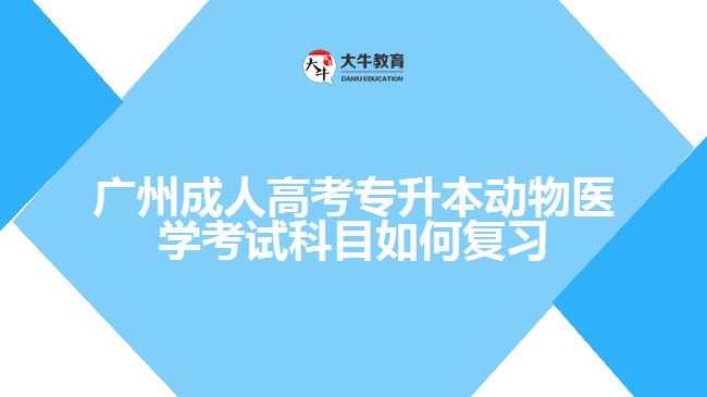 广州成人高考专升本动物医学考试科目如何复习