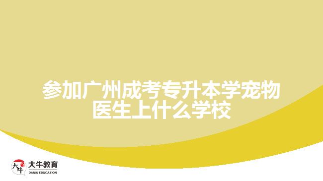 参加广州成考专升本学宠物医生上什么学校