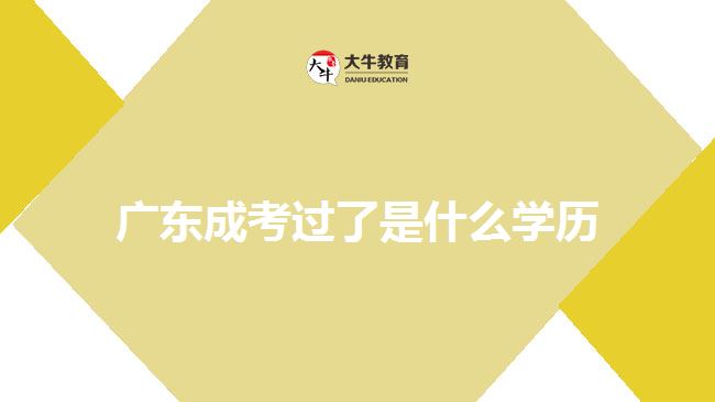 广东成考过了是什么学历