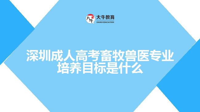 深圳成人高考畜牧兽医专业培养目标是什么