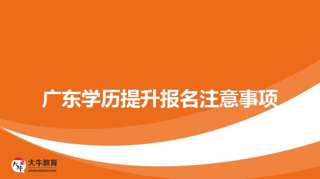 广东学历提升报名注意事项