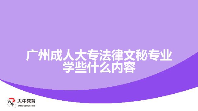 广州成人大专法律文秘专业学些什么内容