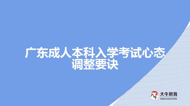 广东成人本科入学考试心态调整要诀