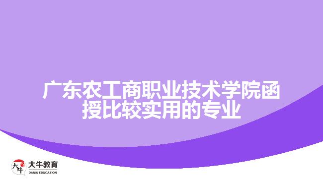 广东农工商职业技术学院函授比较实用的专业