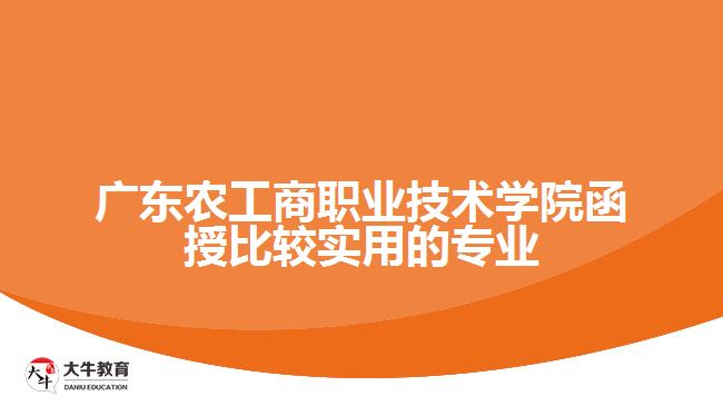 广东农工商职业技术学院函授比较实用的专业