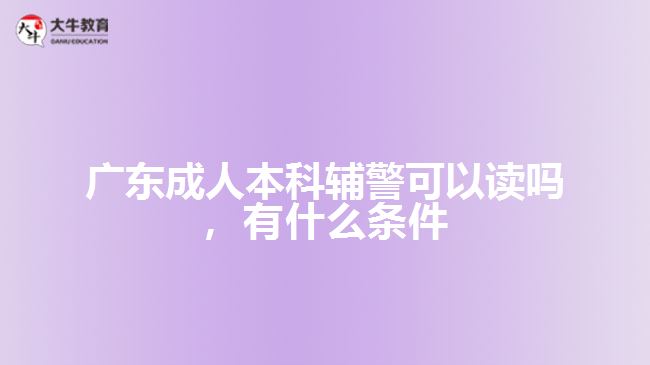 成人本科辅警可以读吗，有什么条件