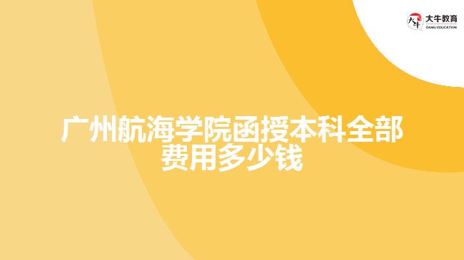 广州航海学院函授本科全部费用多少钱