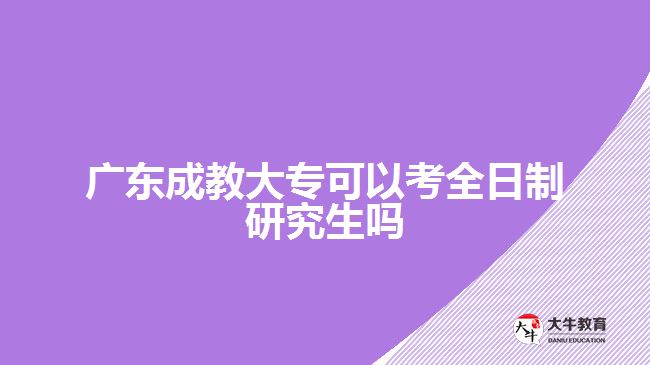 广东成教大专可以考全日制研究生吗