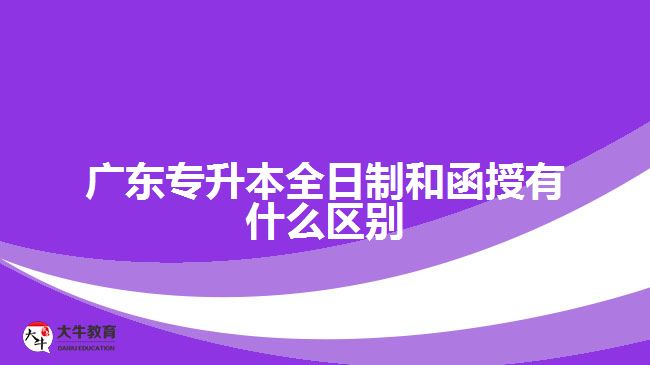 广东专升本全日制和函授有什么区别