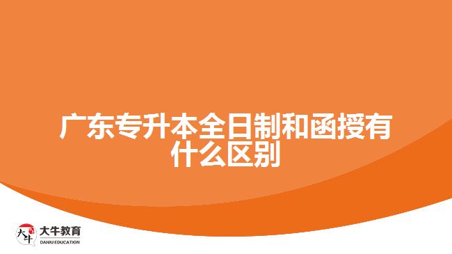 广东专升本全日制和函授有什么区别