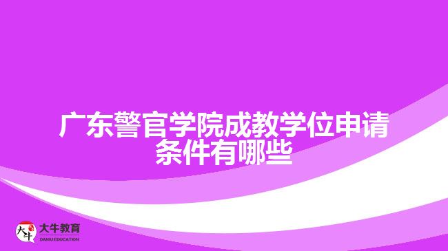 广东警官学院成教学位申请条件有哪些