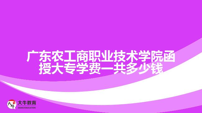 广东农工商职业技术学院函授大专学费一共多少钱