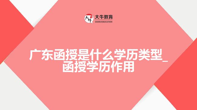 广东函授是什么学历类型_函授学历作用