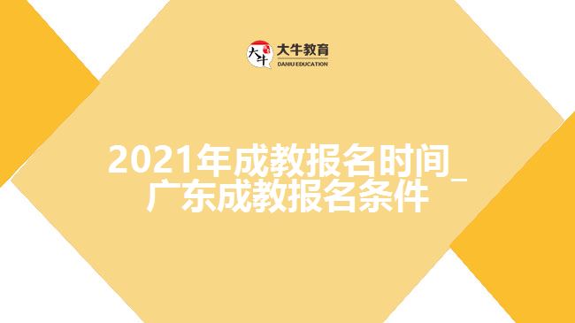 2021年成教报名时间_广东成教报名条件
