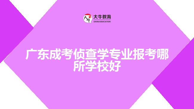 广东成考侦查学专业报考哪所学校好