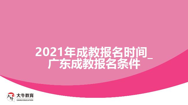 2021年成教报名时间_广东成教报名条件