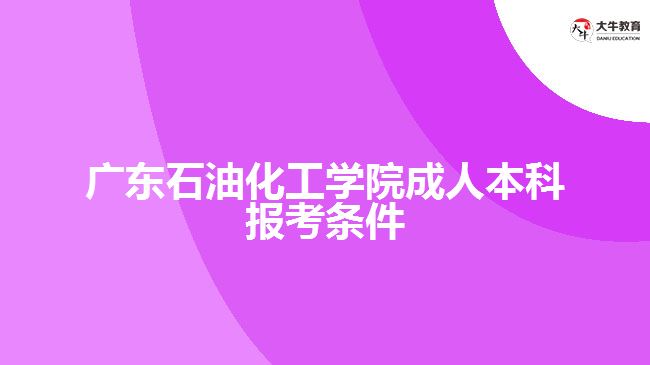 广东石油化工学院成人本科报考条件