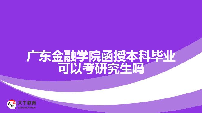 广东金融学院函授本科毕业可以考研究生吗