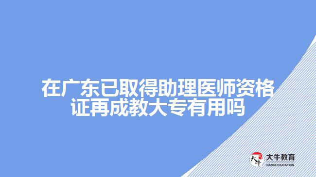 在广东已取得助理医师资格证再成教大专有用吗