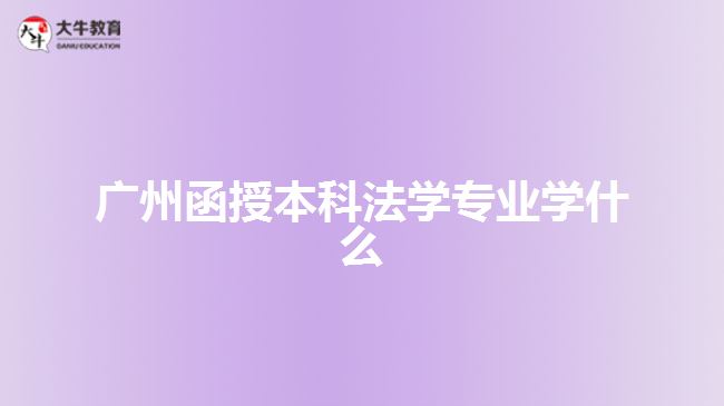 广州函授本科法学专业学什么