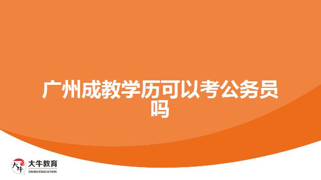 广州成教学历可以考公务员吗