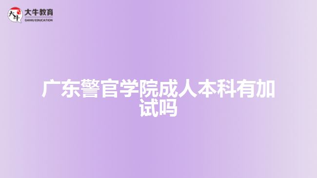 广东警官学院成人本科有加试吗